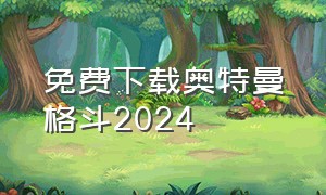 免费下载奥特曼格斗2024