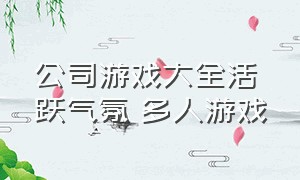 公司游戏大全活跃气氛 多人游戏