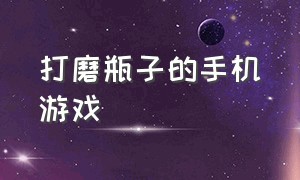 打磨瓶子的手机游戏