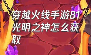 穿越火线手游81光明之神怎么获取