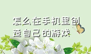 怎么在手机里创造自己的游戏