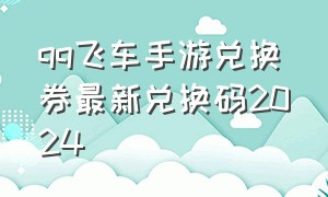 qq飞车手游兑换券最新兑换码2024