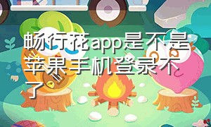 畅行花app是不是苹果手机登录不了