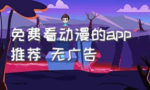 免费看动漫的app推荐 无广告