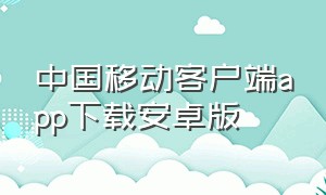中国移动客户端app下载安卓版