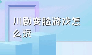 川剧变脸游戏怎么玩