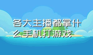 各大主播都拿什么手机打游戏