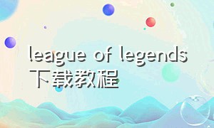 league of legends下载教程