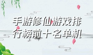 手游修仙游戏排行榜前十名单机