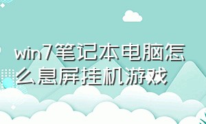 win7笔记本电脑怎么息屏挂机游戏