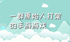 一群原始人打架的手游游戏