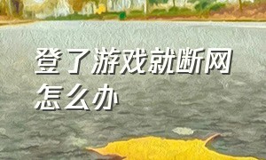 登了游戏就断网怎么办