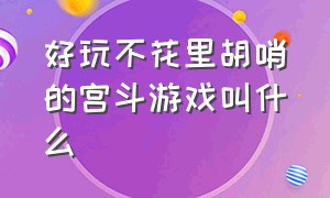 好玩不花里胡哨的宫斗游戏叫什么