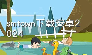 smtown下载安卓2024