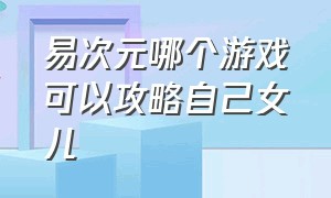 易次元哪个游戏可以攻略自己女儿