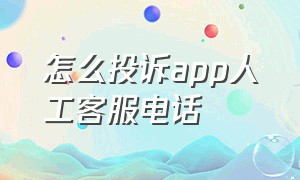 怎么投诉app人工客服电话