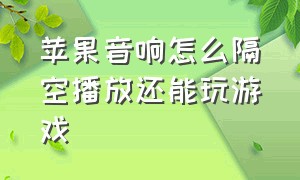 苹果音响怎么隔空播放还能玩游戏