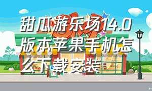 甜瓜游乐场14.0版本苹果手机怎么下载安装