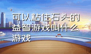 可以粘住石头的益智游戏叫什么游戏