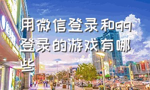 用微信登录和qq登录的游戏有哪些