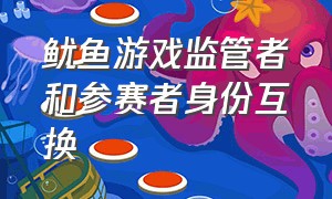 鱿鱼游戏监管者和参赛者身份互换