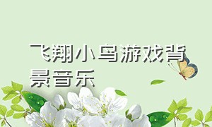 飞翔小鸟游戏背景音乐