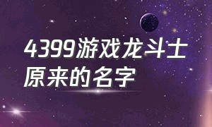 4399游戏龙斗士原来的名字