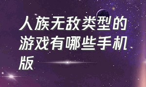 人族无敌类型的游戏有哪些手机版