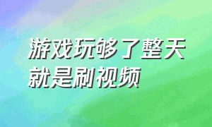 游戏玩够了整天就是刷视频