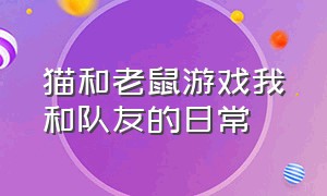 猫和老鼠游戏我和队友的日常