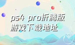ps4 pro折腾版游戏下载地址