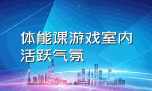 体能课游戏室内活跃气氛