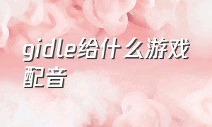 gidle给什么游戏配音