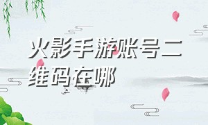 火影手游账号二维码在哪