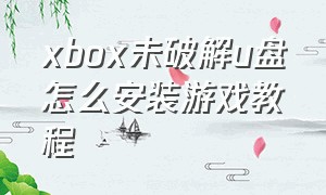 xbox未破解u盘怎么安装游戏教程