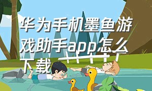 华为手机墨鱼游戏助手app怎么下载
