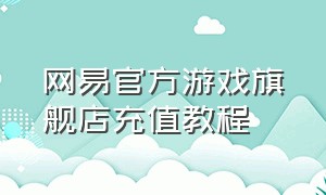 网易官方游戏旗舰店充值教程
