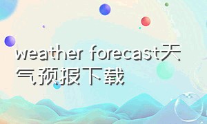 weather forecast天气预报下载