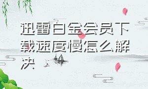 迅雷白金会员下载速度慢怎么解决