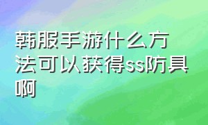 韩服手游什么方法可以获得ss防具啊