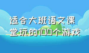 适合大班语文课堂玩的100个游戏