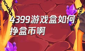 4399游戏盒如何挣盒币啊