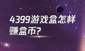 4399游戏盒怎样赚盒币?