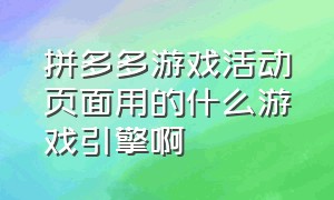 拼多多游戏活动页面用的什么游戏引擎啊