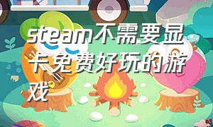 steam不需要显卡免费好玩的游戏