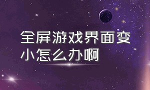 全屏游戏界面变小怎么办啊