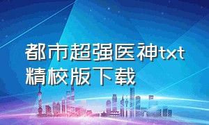 都市超强医神txt精校版下载