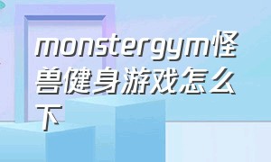 monstergym怪兽健身游戏怎么下