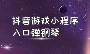 抖音游戏小程序入口弹钢琴