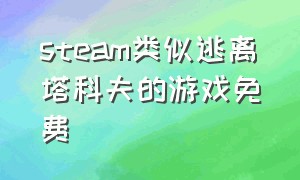 steam类似逃离塔科夫的游戏免费